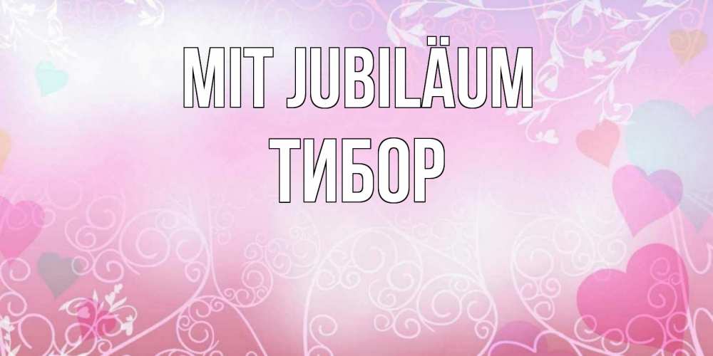 Открытка на каждый день с именем, Тибор Mit Jubiläum розовые сердечки и узоры Прикольная открытка с пожеланием онлайн скачать бесплатно 