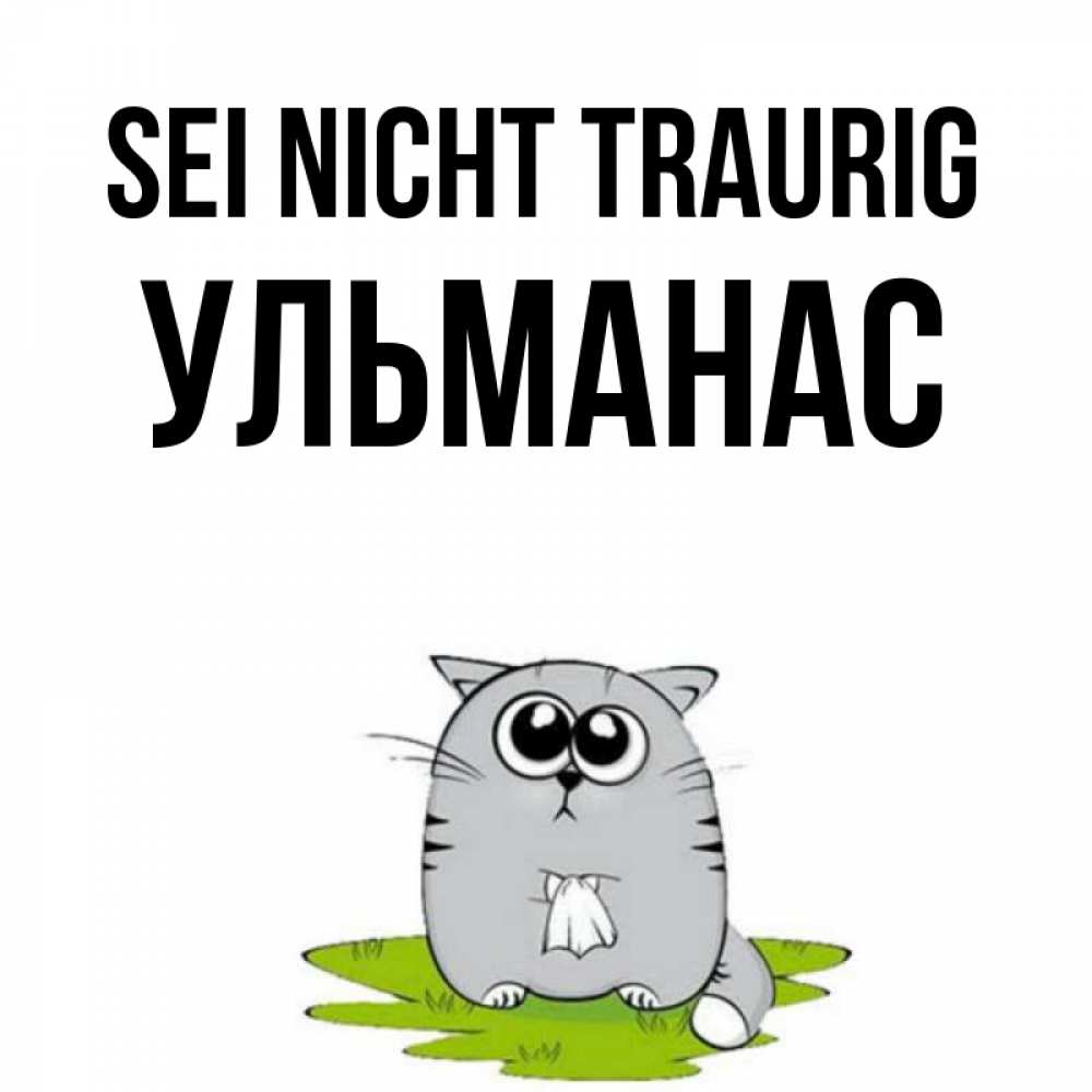 Открытка на каждый день с именем, Ульманас Sei nicht traurig грустный котяра Прикольная открытка с пожеланием онлайн скачать бесплатно 