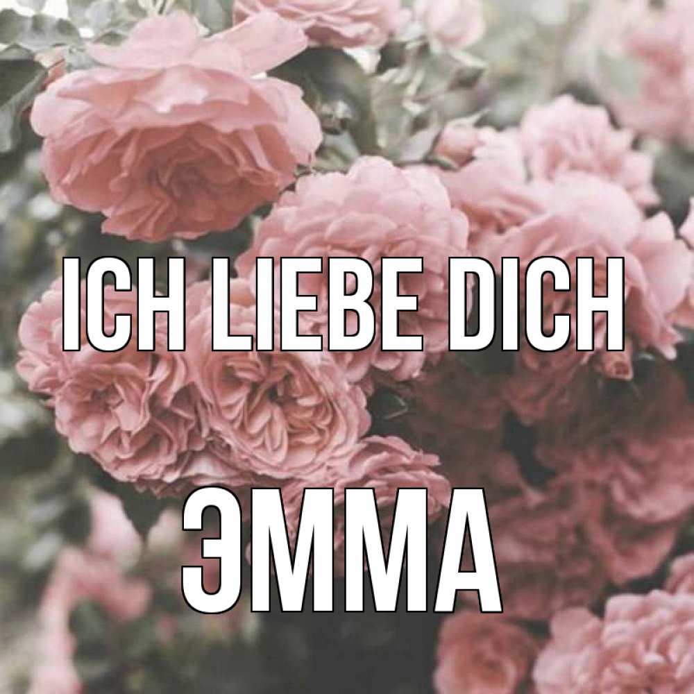 Открытка на каждый день с именем, Эмма Ich liebe dich розы 3 Прикольная открытка с пожеланием онлайн скачать бесплатно 
