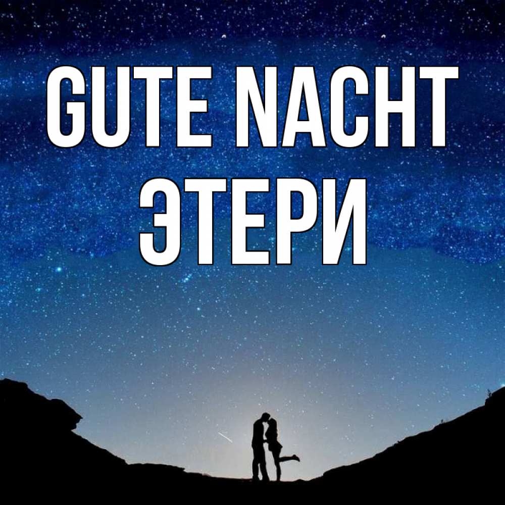 Открытка на каждый день с именем, Этери Gute Nacht звездное небо и люди Прикольная открытка с пожеланием онлайн скачать бесплатно 