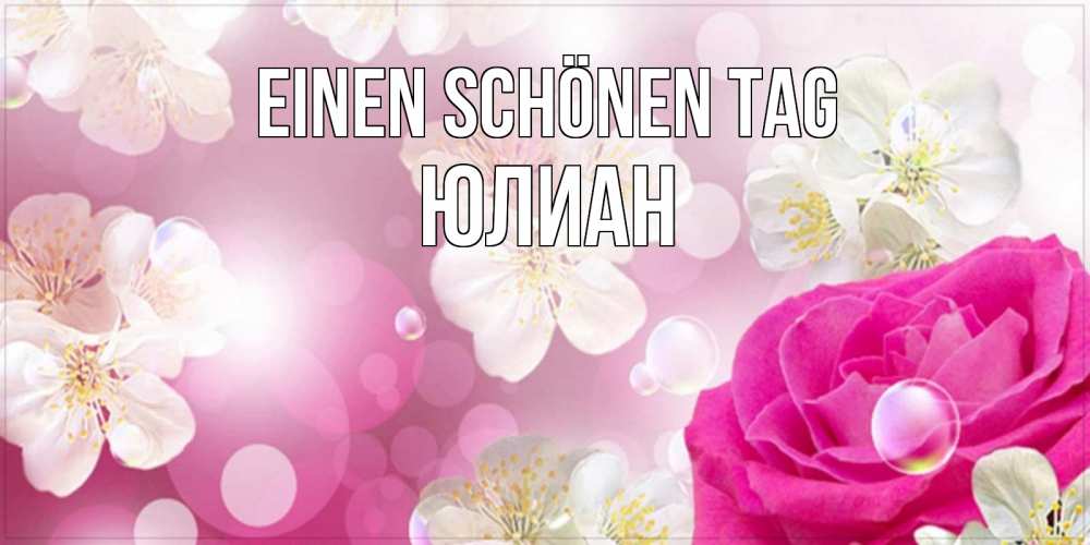 Открытка на каждый день с именем, Юлиан Einen schönen Tag красивые цветы Прикольная открытка с пожеланием онлайн скачать бесплатно 