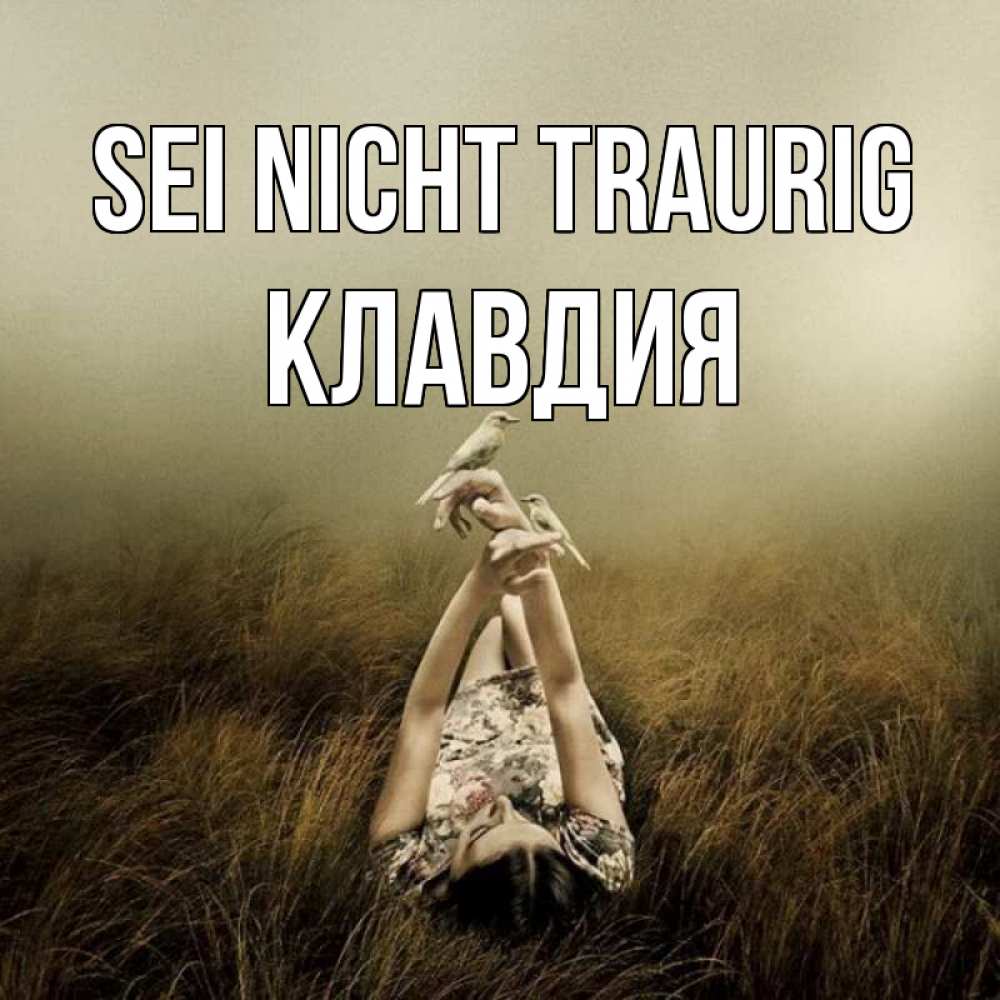 Открытка на каждый день с именем, Клавдия Sei nicht traurig поле и туман Прикольная открытка с пожеланием онлайн скачать бесплатно 