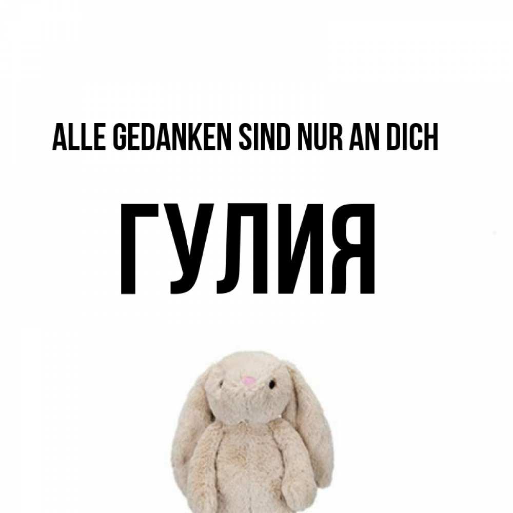Открытка на каждый день с именем, Гулия Alle Gedanken sind nur an dich открытки с текстами и подписями Прикольная открытка с пожеланием онлайн скачать бесплатно 