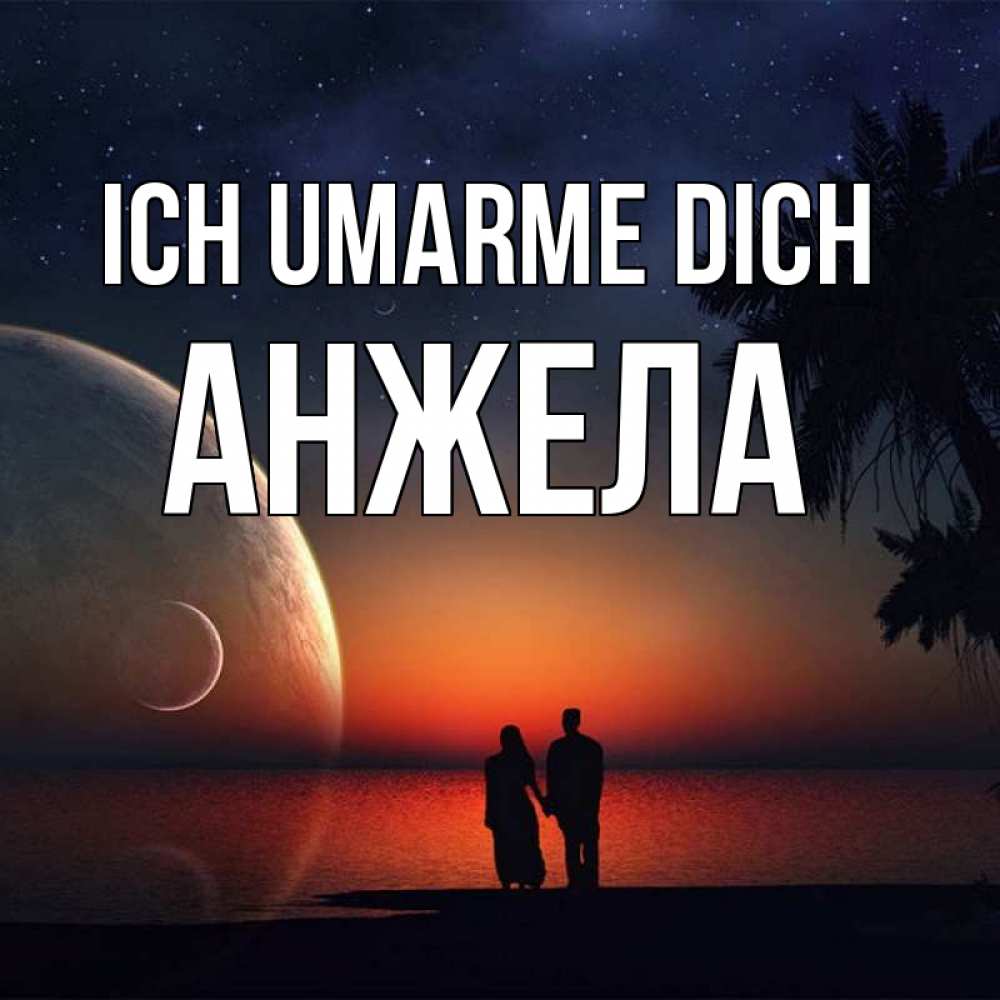 Открытка на каждый день с именем, Анжела Ich umarme dich восход спутников Прикольная открытка с пожеланием онлайн скачать бесплатно 