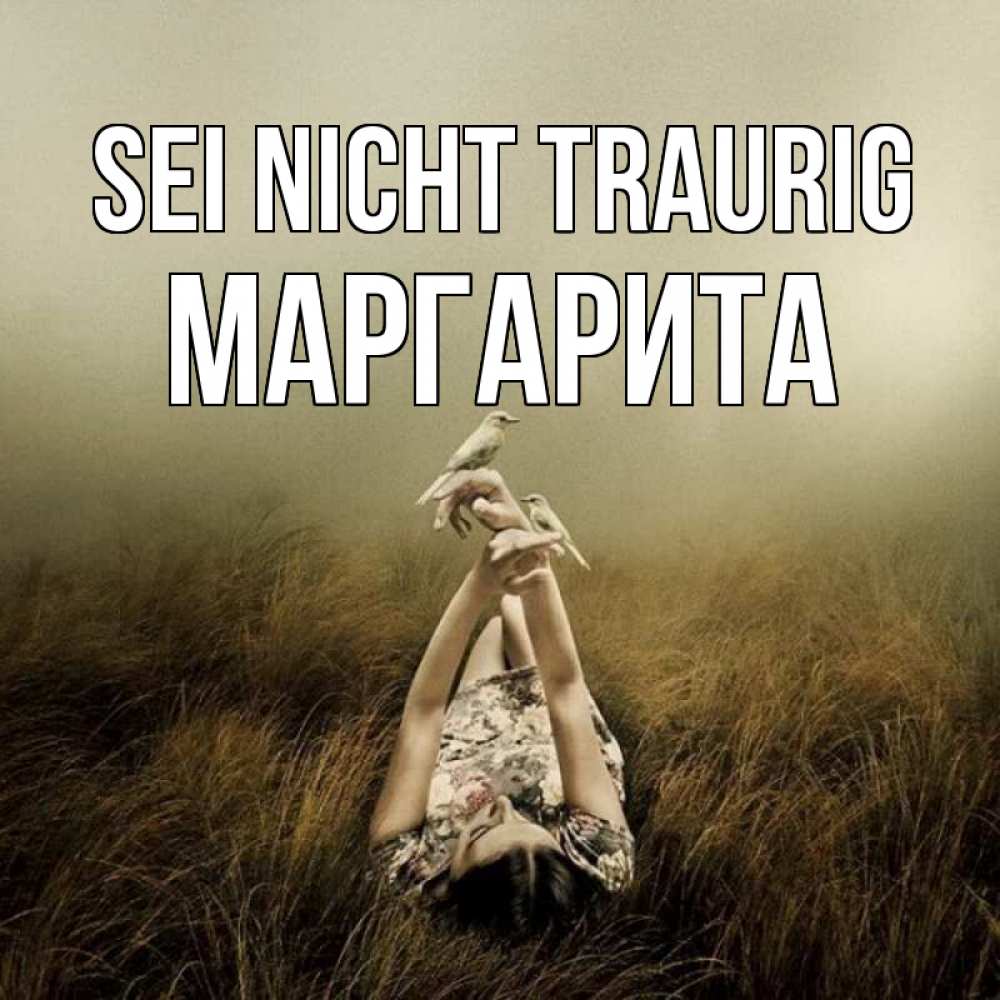 Открытка на каждый день с именем, Маргарита Sei nicht traurig поле и туман Прикольная открытка с пожеланием онлайн скачать бесплатно 