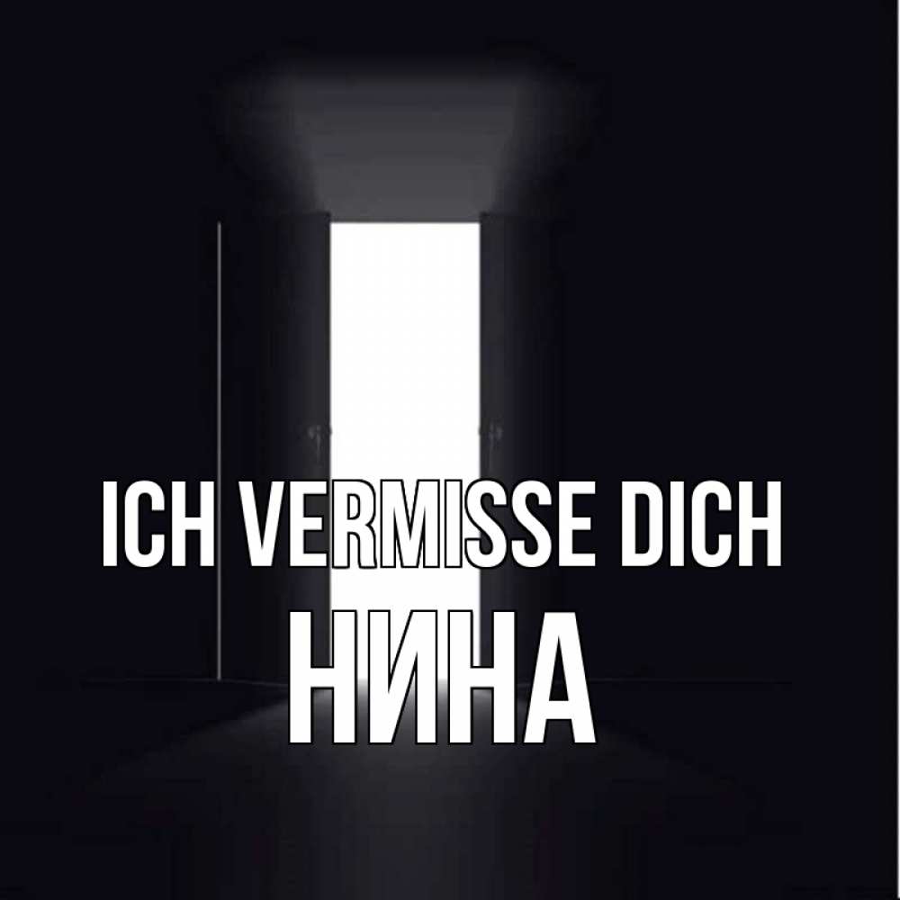 Открытка на каждый день с именем, Нина Ich vermisse dich дверь и свет Прикольная открытка с пожеланием онлайн скачать бесплатно 