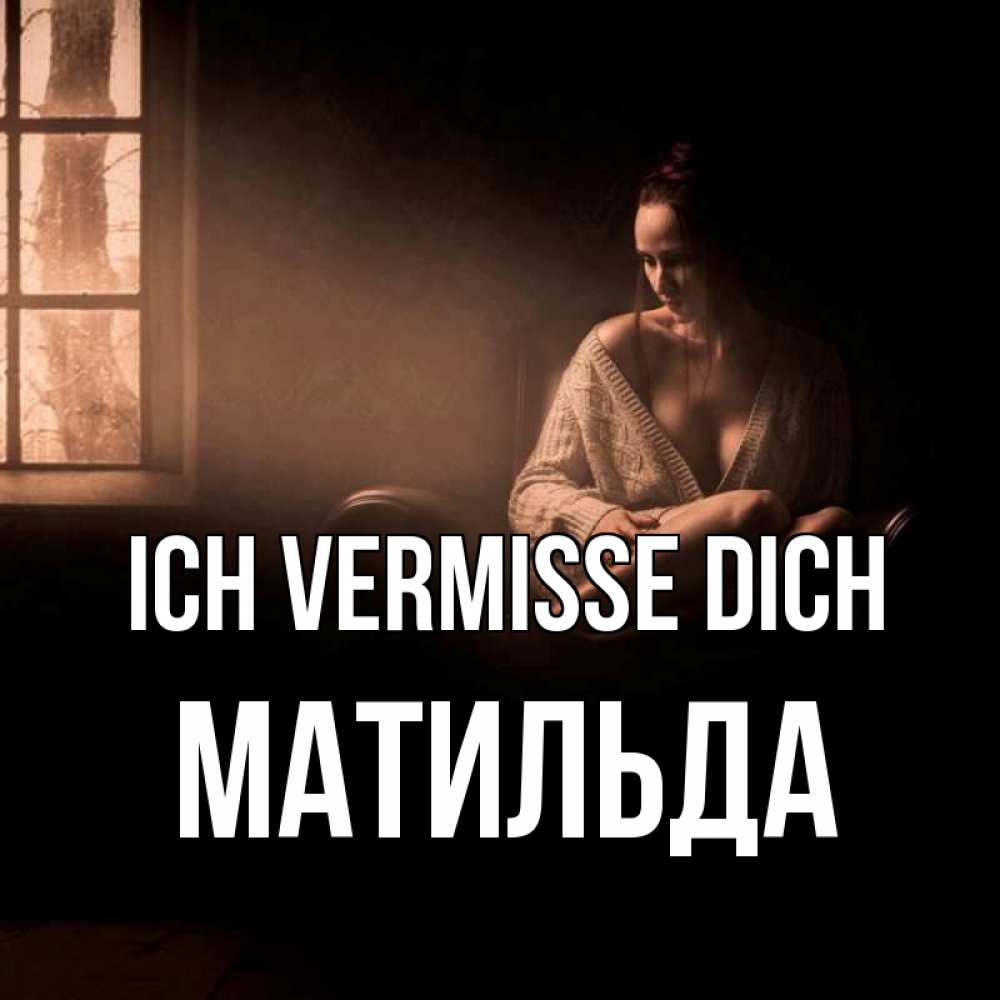 Открытка на каждый день с именем, Матильда Ich vermisse dich приходи в гости ко мне Прикольная открытка с пожеланием онлайн скачать бесплатно 