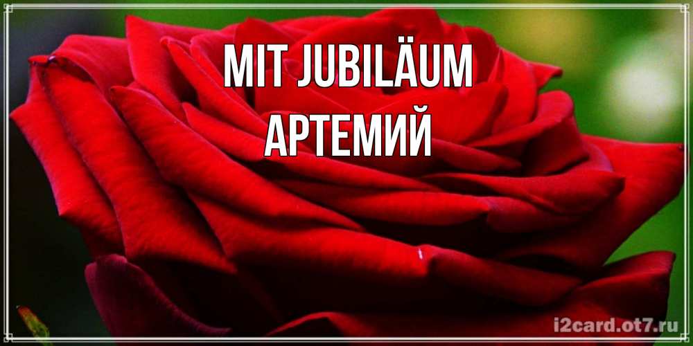Открытка на каждый день с именем, Артемий Mit Jubiläum розочка очень красивая Прикольная открытка с пожеланием онлайн скачать бесплатно 