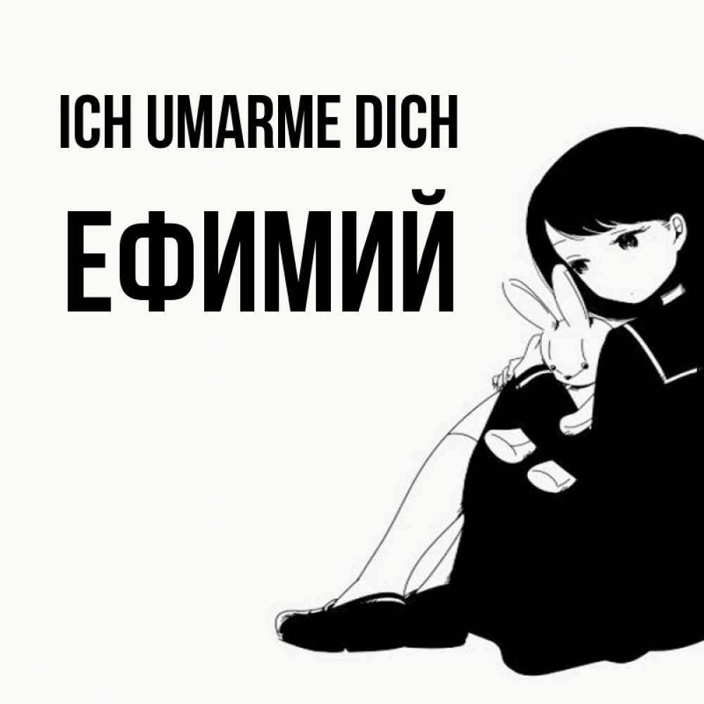 Открытка на каждый день с именем, Ефимий Ich umarme dich чернобелая картнка Прикольная открытка с пожеланием онлайн скачать бесплатно 
