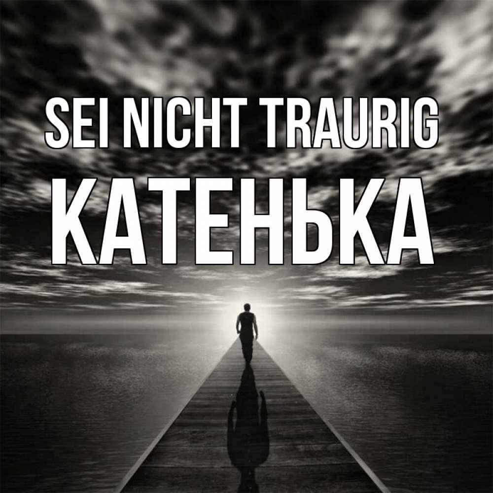 Открытка на каждый день с именем, Катенька Sei nicht traurig человек Прикольная открытка с пожеланием онлайн скачать бесплатно 