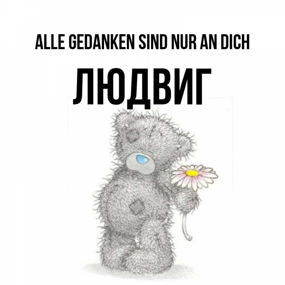 Открытка на каждый день с именем, Людвиг Alle Gedanken sind nur an dich мысли только о тебе Прикольная открытка с пожеланием онлайн скачать бесплатно 