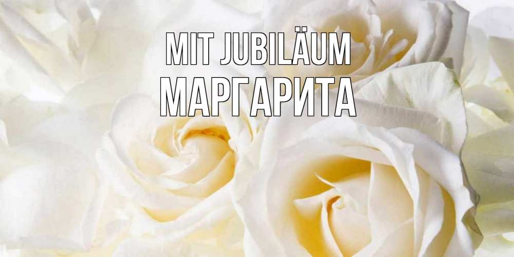 Открытка на каждый день с именем, Маргарита Mit Jubiläum открыточки на день рождения любимым Прикольная открытка с пожеланием онлайн скачать бесплатно 