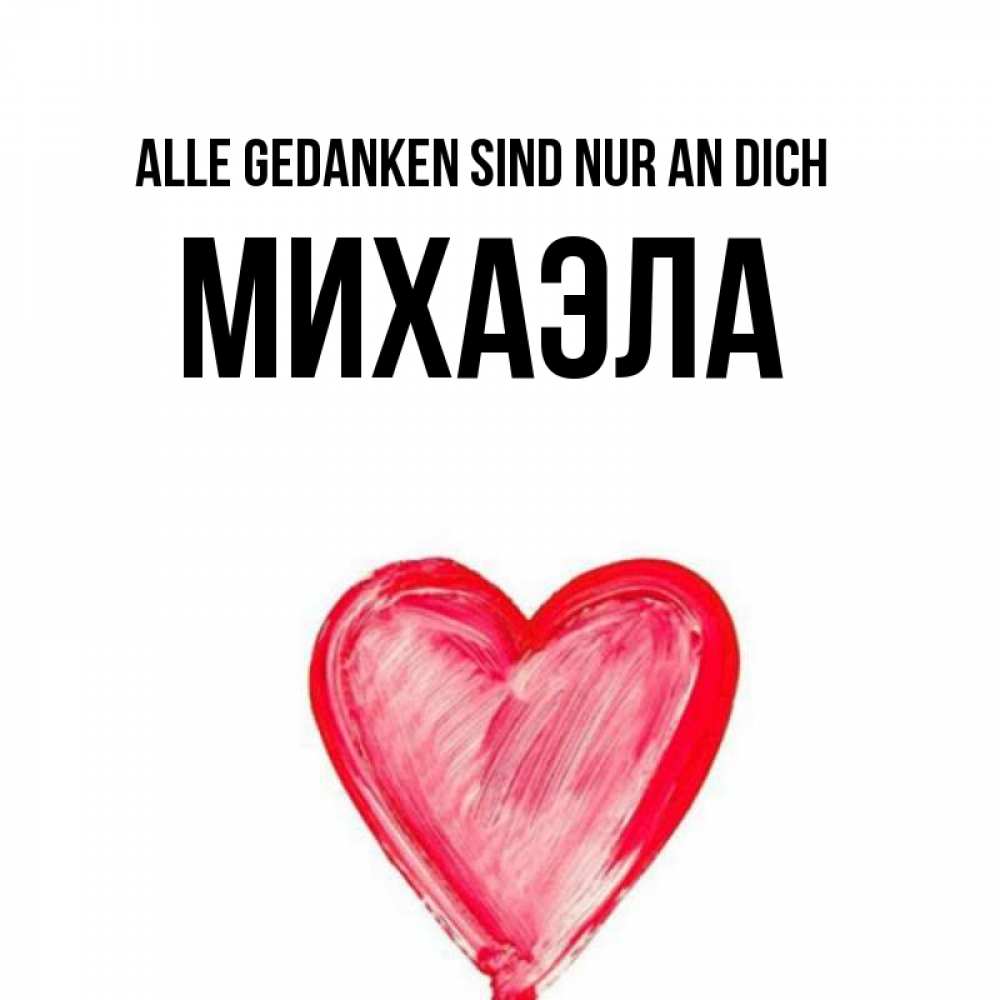 Открытка на каждый день с именем, Михаэла Alle Gedanken sind nur an dich для влюбленных Прикольная открытка с пожеланием онлайн скачать бесплатно 