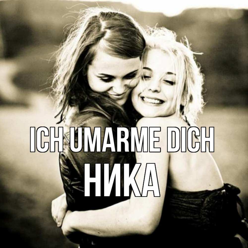 Открытка на каждый день с именем, Ника Ich umarme dich девочки обнимаются Прикольная открытка с пожеланием онлайн скачать бесплатно 