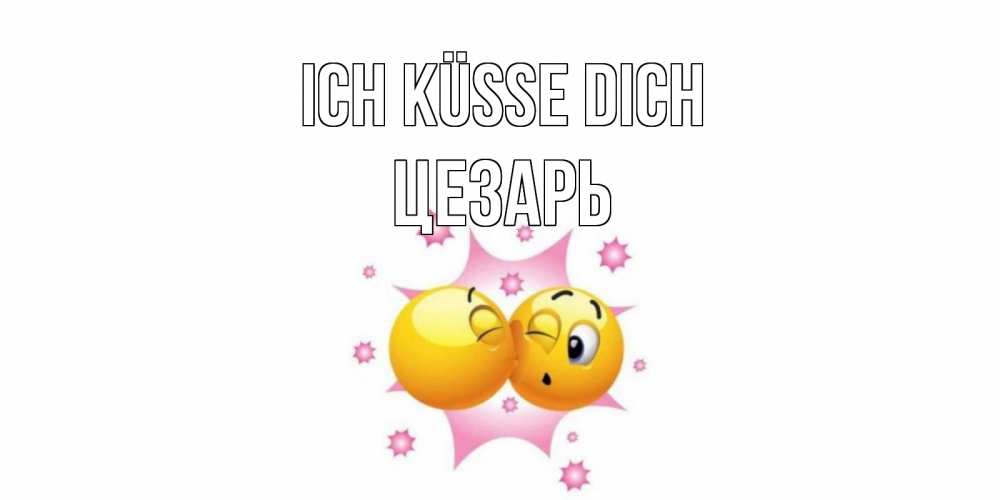 Открытка на каждый день с именем, Цезарь Ich küsse dich поцелуй Прикольная открытка с пожеланием онлайн скачать бесплатно 