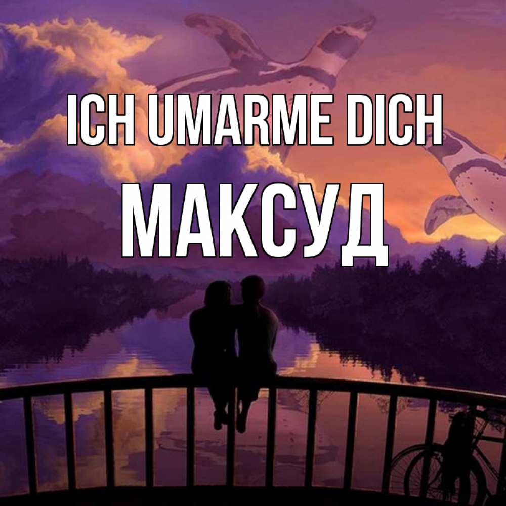 Открытка на каждый день с именем, Максуд Ich umarme dich парочка сидит на мосте или на набережной Прикольная открытка с пожеланием онлайн скачать бесплатно 