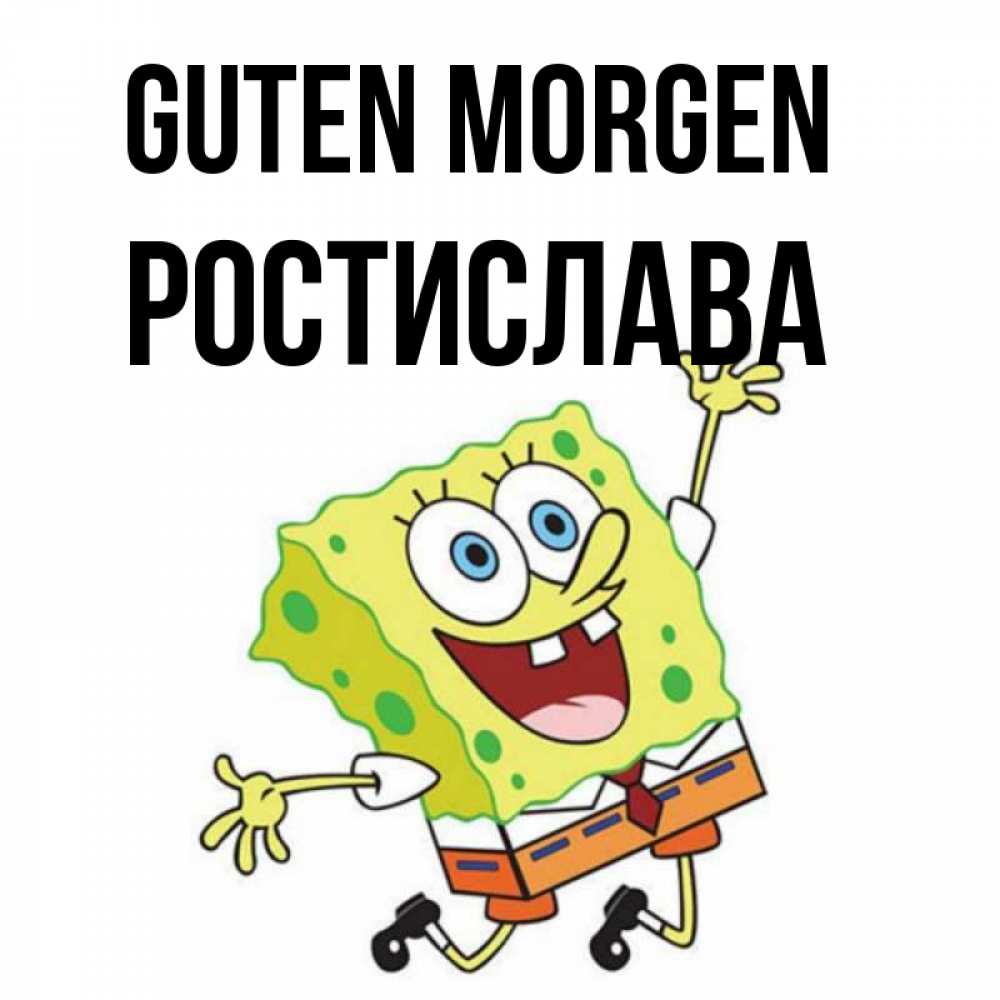 Открытка на каждый день с именем, Ростислава Guten Morgen улыбающийся спанч Боб Прикольная открытка с пожеланием онлайн скачать бесплатно 