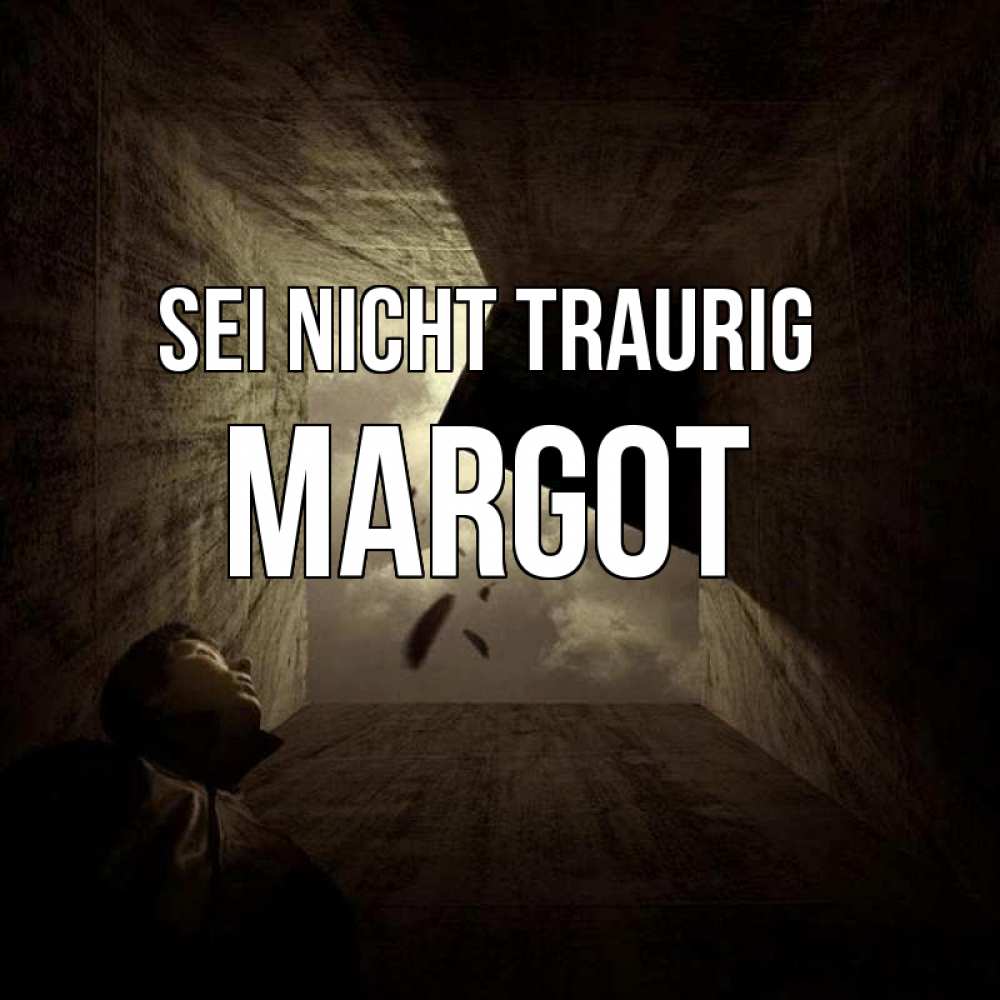 Открытка на каждый день с именем, Margot Sei nicht traurig жуть Прикольная открытка с пожеланием онлайн скачать бесплатно 