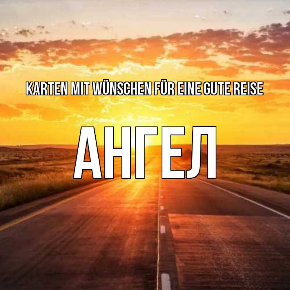 Открытка на каждый день с именем, Ангел Karten mit Wünschen für eine gute Reise солнечный свет, закат Прикольная открытка с пожеланием онлайн скачать бесплатно 
