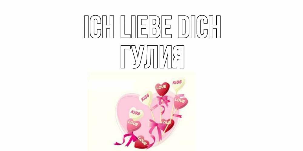Открытка на каждый день с именем, Гулия Ich liebe dich сердце, леденцы Прикольная открытка с пожеланием онлайн скачать бесплатно 