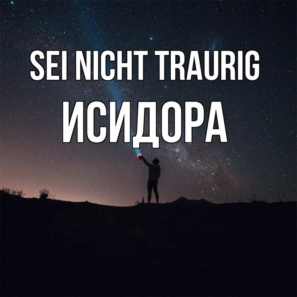 Открытка на каждый день с именем, Исидора Sei nicht traurig луч света и млечный путь Прикольная открытка с пожеланием онлайн скачать бесплатно 