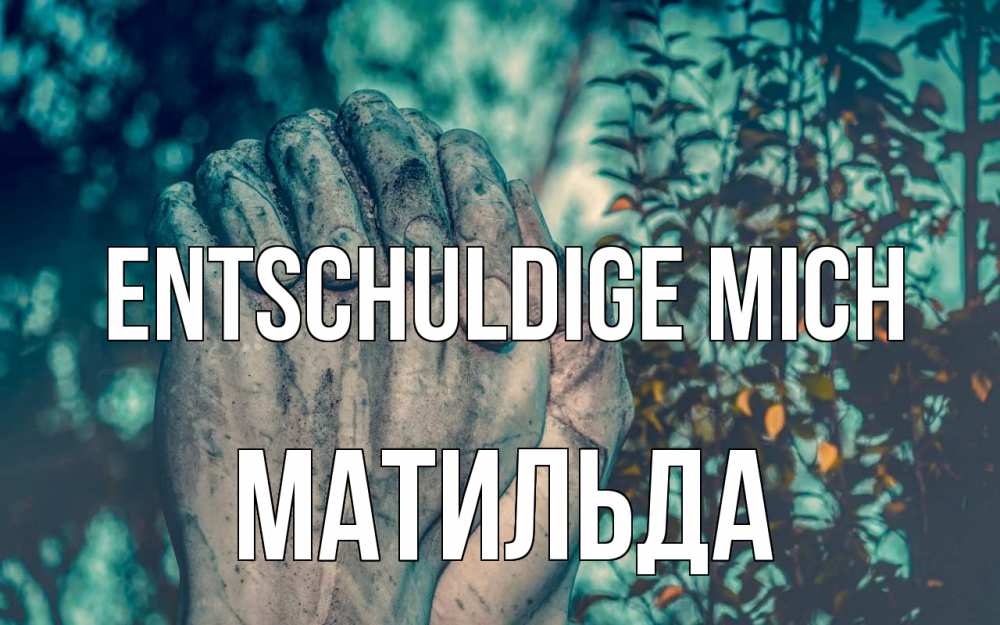 Открытка на каждый день с именем, Матильда Entschuldige mich руки Прикольная открытка с пожеланием онлайн скачать бесплатно 