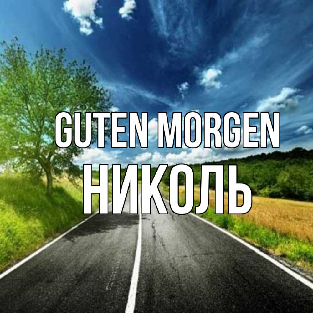 Открытка на каждый день с именем, Николь Guten Morgen дорога и небо Прикольная открытка с пожеланием онлайн скачать бесплатно 