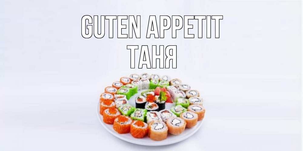 Открытка на каждый день с именем, Таня Guten Appetit суши Прикольная открытка с пожеланием онлайн скачать бесплатно 
