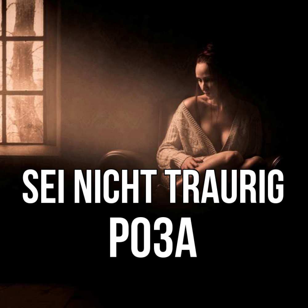 Открытка на каждый день с именем, Роза Sei nicht traurig сидя у окна Прикольная открытка с пожеланием онлайн скачать бесплатно 