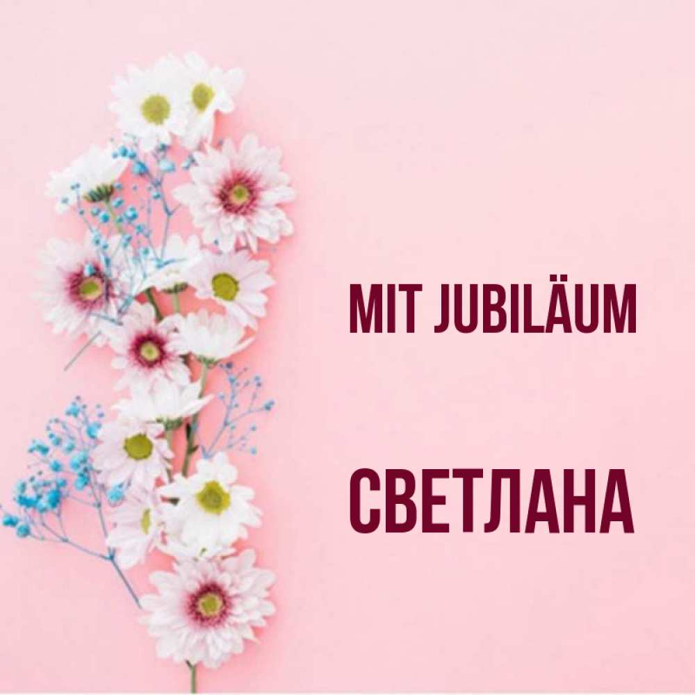 Открытка на каждый день с именем, Светлана Mit Jubiläum Родная моя с днем рождения тебя картинка с цветами белыми и голубыми Прикольная открытка с пожеланием онлайн скачать бесплатно 