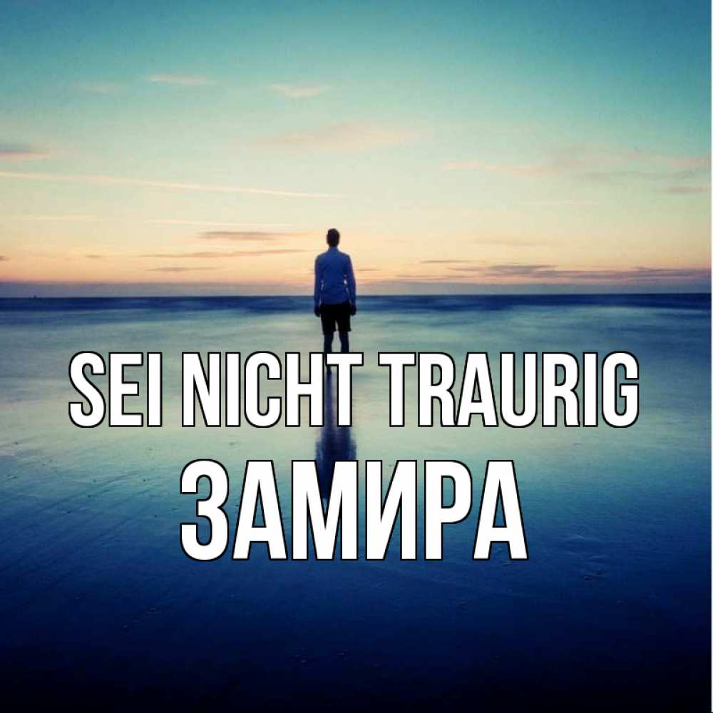 Открытка на каждый день с именем, Замира Sei nicht traurig небо и гладь льда Прикольная открытка с пожеланием онлайн скачать бесплатно 