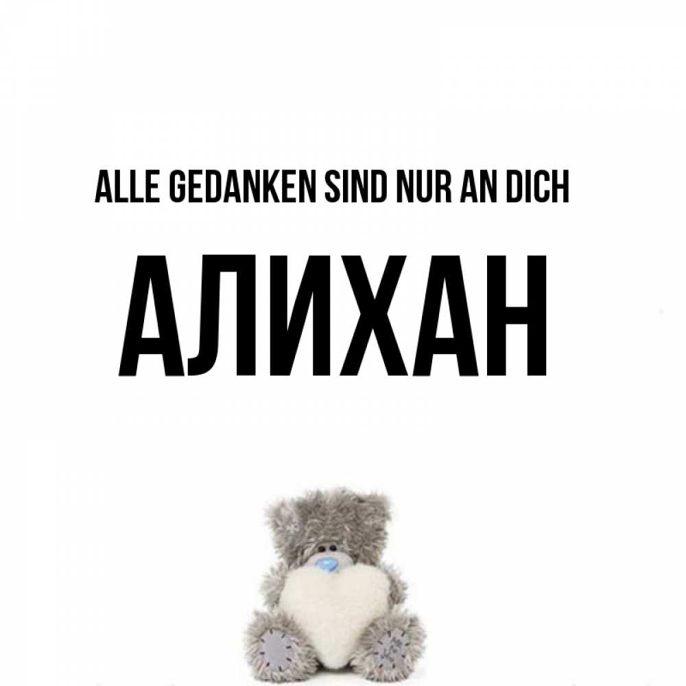 Открытка на каждый день с именем, Алихан Alle Gedanken sind nur an dich тедди с сердечком для любимой Прикольная открытка с пожеланием онлайн скачать бесплатно 