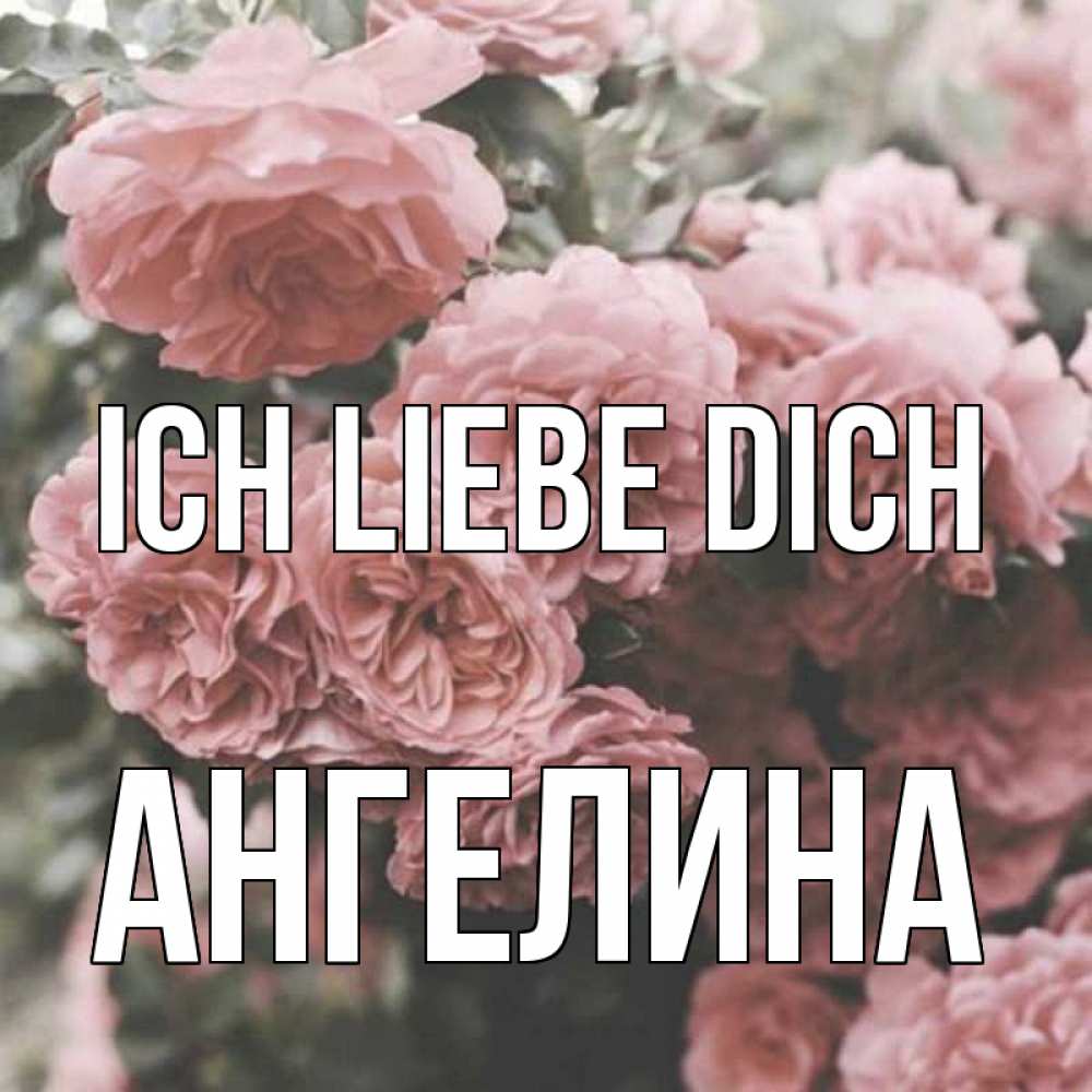 Открытка на каждый день с именем, Ангелина Ich liebe dich розы 3 Прикольная открытка с пожеланием онлайн скачать бесплатно 