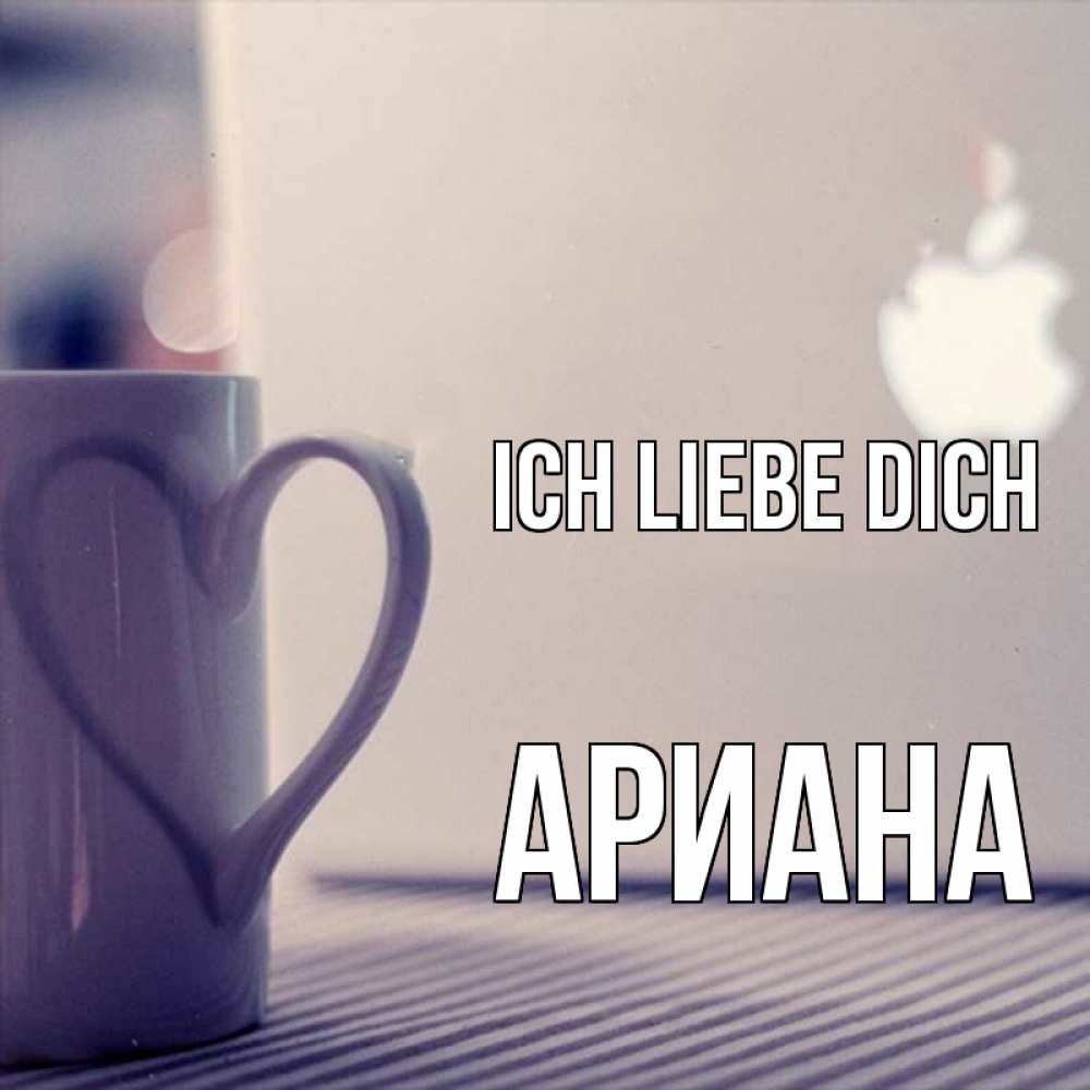Открытка на каждый день с именем, Ариана Ich liebe dich знак яблока Прикольная открытка с пожеланием онлайн скачать бесплатно 