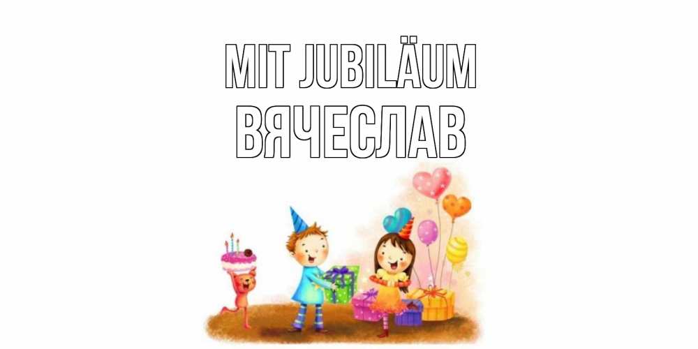 Открытка на каждый день с именем, Вячеслав Mit Jubiläum дети, подарки Прикольная открытка с пожеланием онлайн скачать бесплатно 
