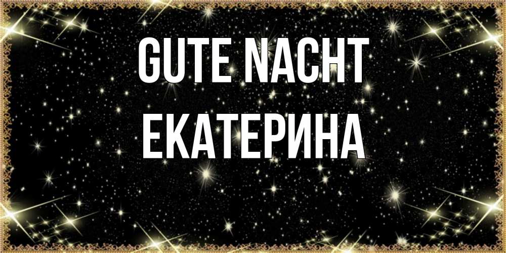 Открытка на каждый день с именем, Екатерина Gute Nacht засыпаем под звездами Прикольная открытка с пожеланием онлайн скачать бесплатно 