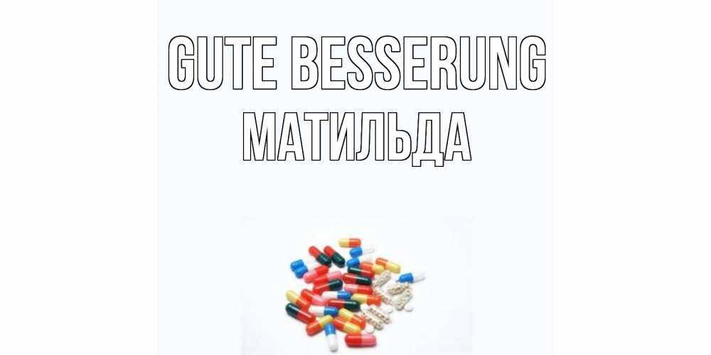 Открытка на каждый день с именем, Матильда Gute Besserung таблетки Прикольная открытка с пожеланием онлайн скачать бесплатно 