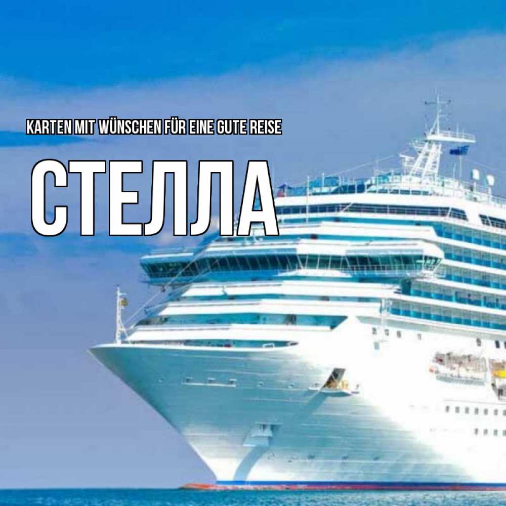 Открытка на каждый день с именем, Стелла Karten mit Wünschen für eine gute Reise огромный лайнер Прикольная открытка с пожеланием онлайн скачать бесплатно 