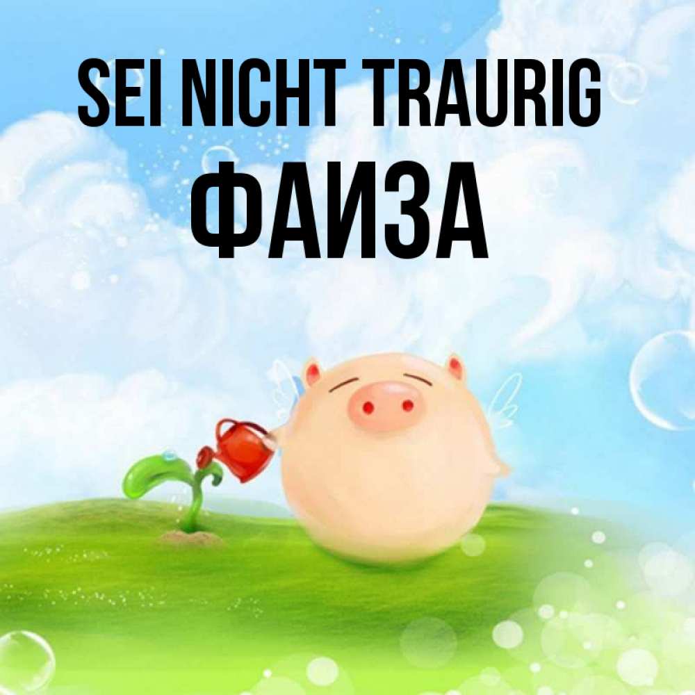 Открытка на каждый день с именем, Фаиза Sei nicht traurig поливает цветок порося Прикольная открытка с пожеланием онлайн скачать бесплатно 