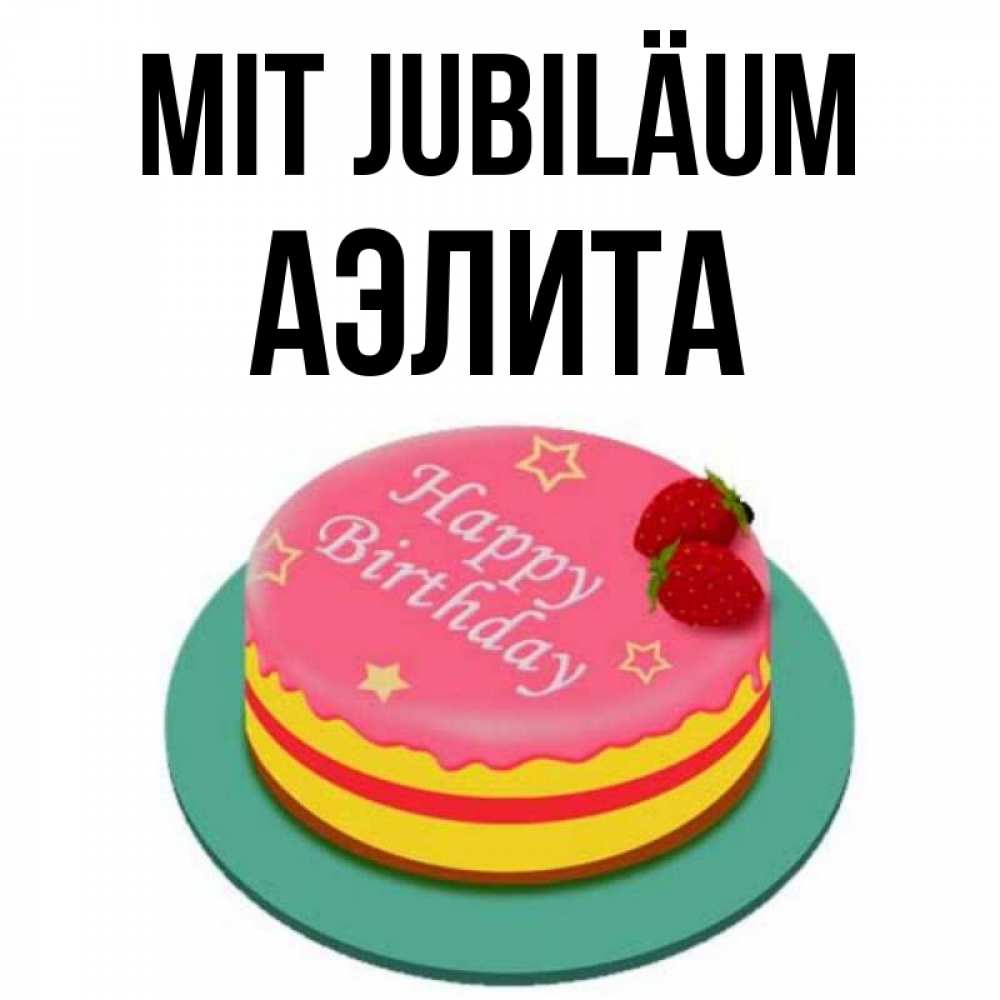 Открытка на каждый день с именем, Аэлита Mit Jubiläum торт, клубника, днюха Прикольная открытка с пожеланием онлайн скачать бесплатно 