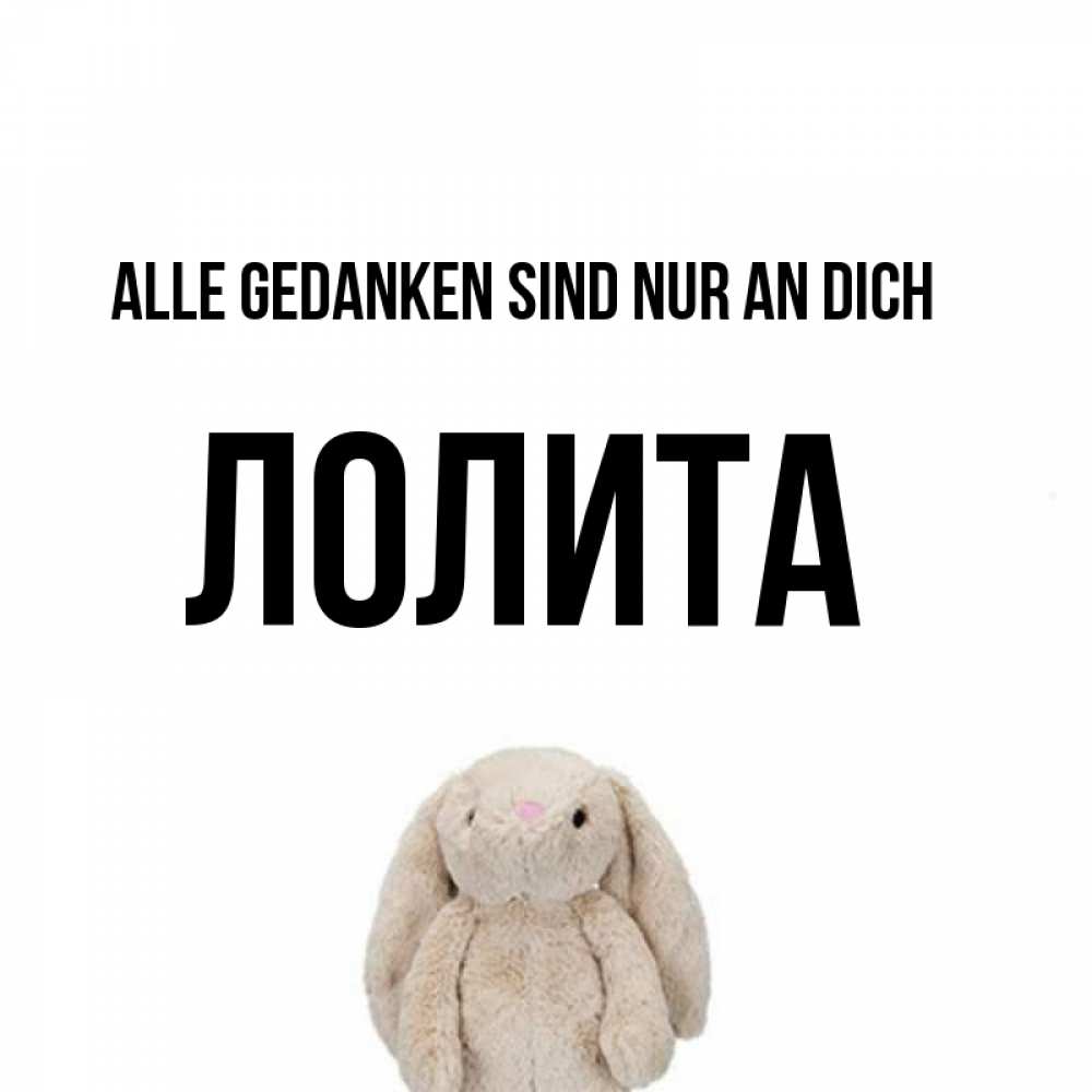 Открытка на каждый день с именем, Лолита Alle Gedanken sind nur an dich открытки с текстами и подписями Прикольная открытка с пожеланием онлайн скачать бесплатно 