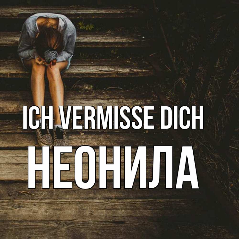 Открытка на каждый день с именем, Неонила Ich vermisse dich грущу Прикольная открытка с пожеланием онлайн скачать бесплатно 