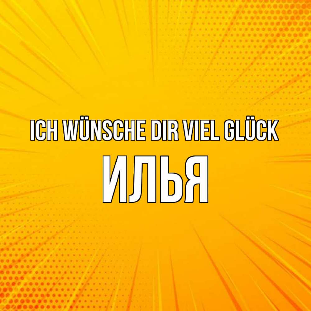 Открытка на каждый день с именем, Илья Ich wünsche dir viel Glück фон Прикольная открытка с пожеланием онлайн скачать бесплатно 