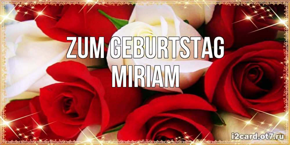 Открытка на каждый день с именем, Miriam Zum Geburtstag открытка на день рождения с белыми и красными розами Прикольная открытка с пожеланием онлайн скачать бесплатно 