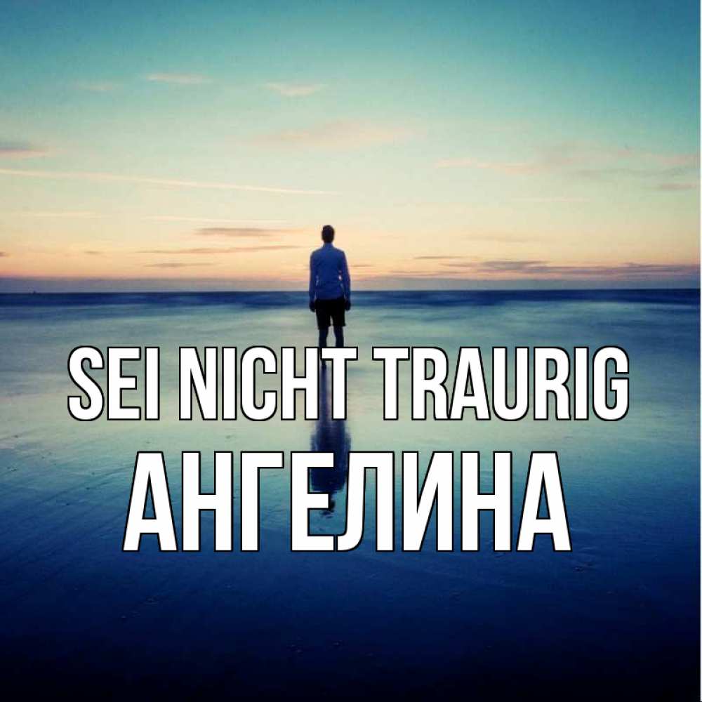 Открытка на каждый день с именем, Ангелина Sei nicht traurig небо и гладь льда Прикольная открытка с пожеланием онлайн скачать бесплатно 