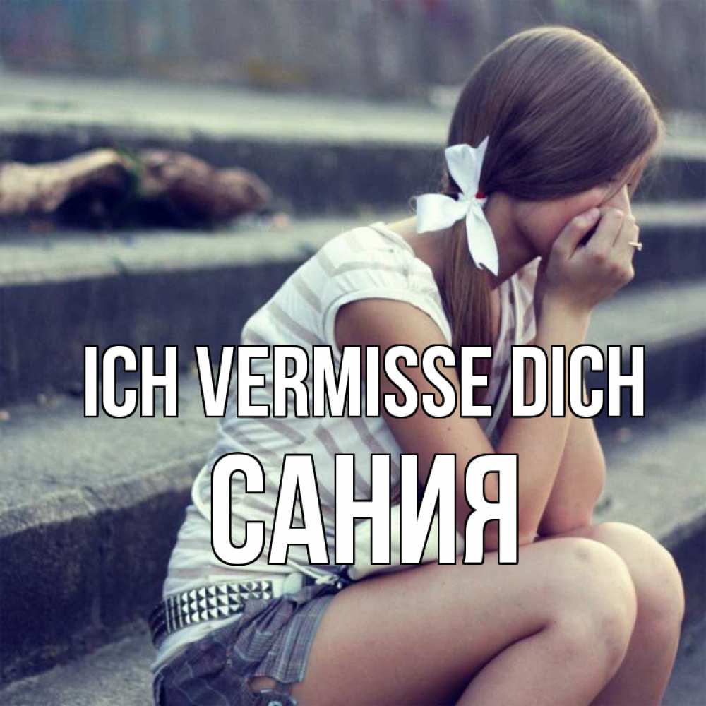 Открытка на каждый день с именем, Сания Ich vermisse dich девушка плачет Прикольная открытка с пожеланием онлайн скачать бесплатно 