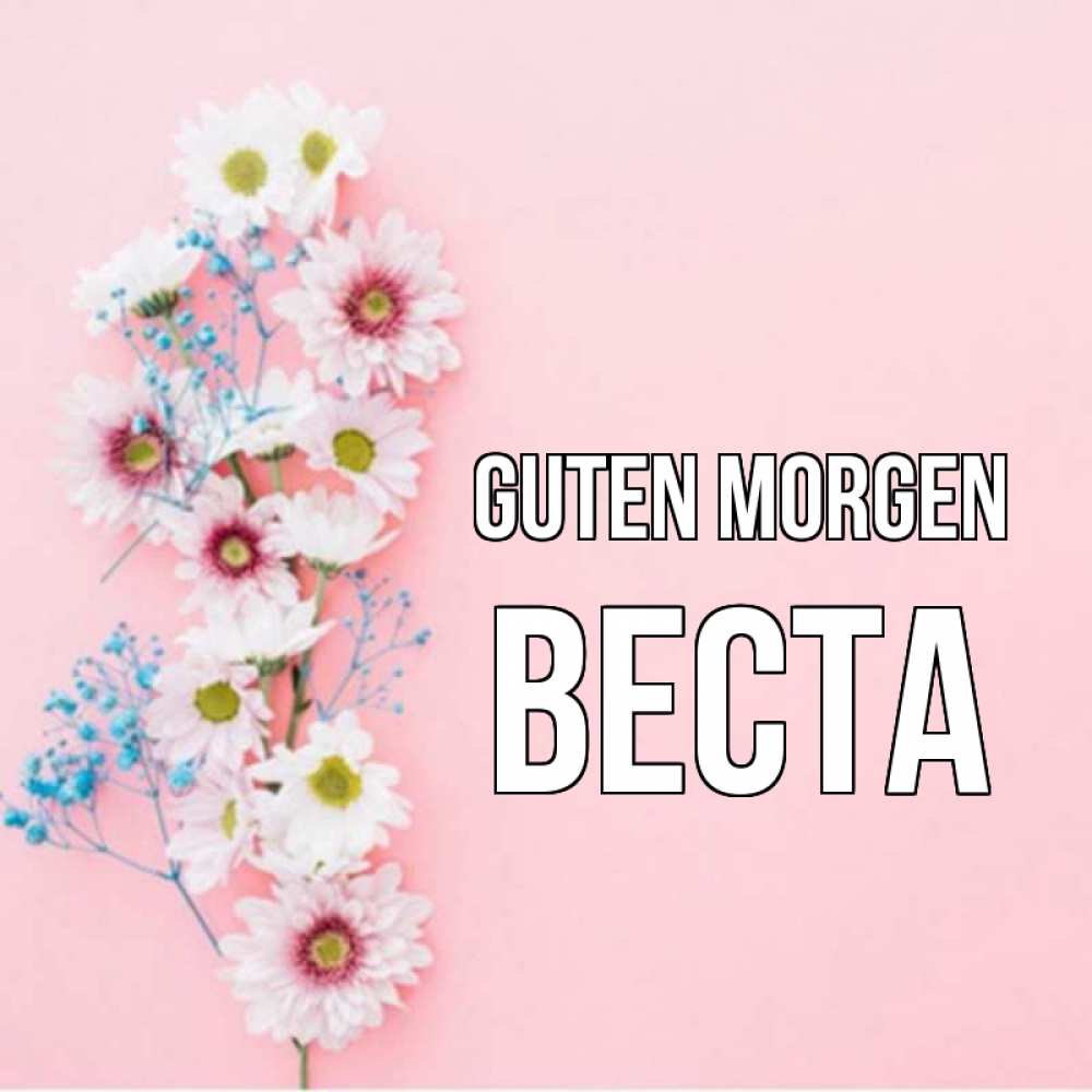 Открытка на каждый день с именем, Веста Guten Morgen цветы с подписью Прикольная открытка с пожеланием онлайн скачать бесплатно 