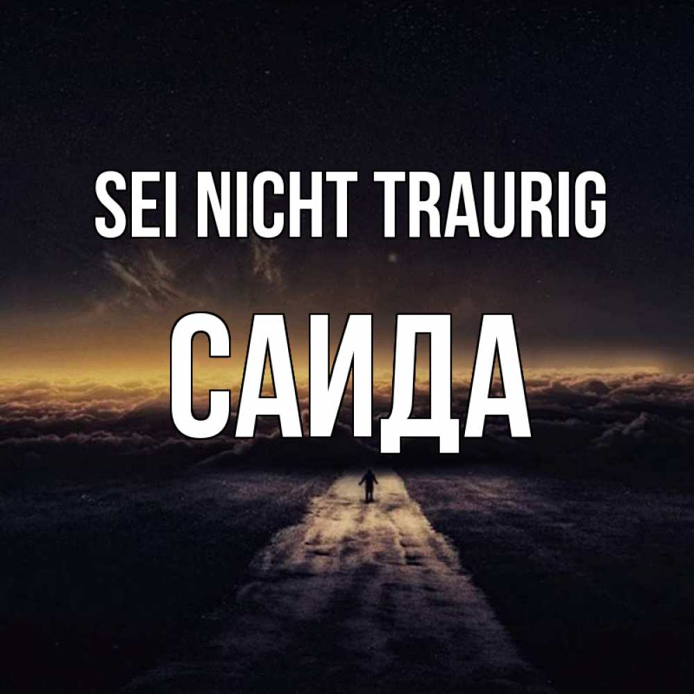 Открытка на каждый день с именем, Саида Sei nicht traurig дорога в никуда Прикольная открытка с пожеланием онлайн скачать бесплатно 