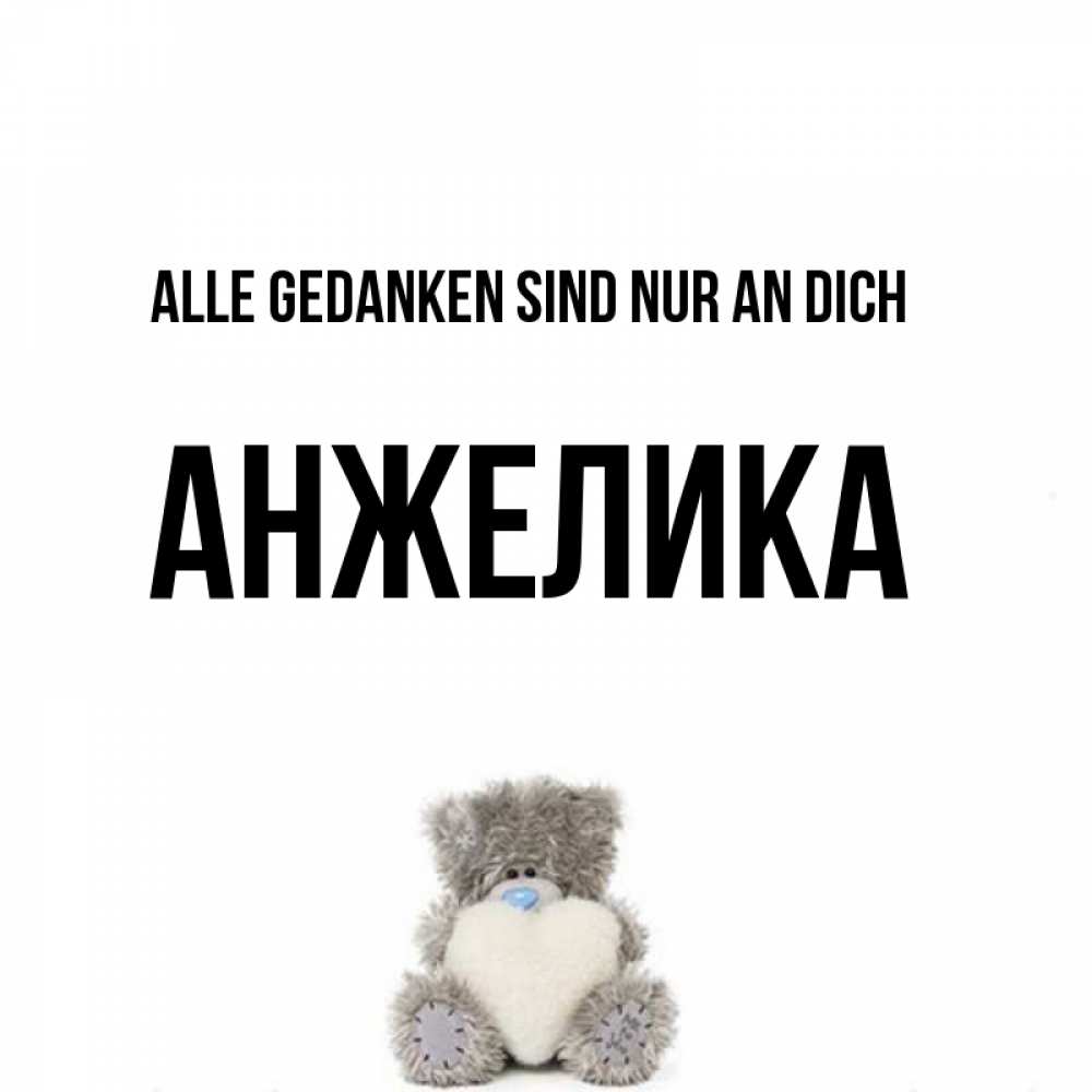 Открытка на каждый день с именем, Анжелика Alle Gedanken sind nur an dich тедди с сердечком для любимой Прикольная открытка с пожеланием онлайн скачать бесплатно 
