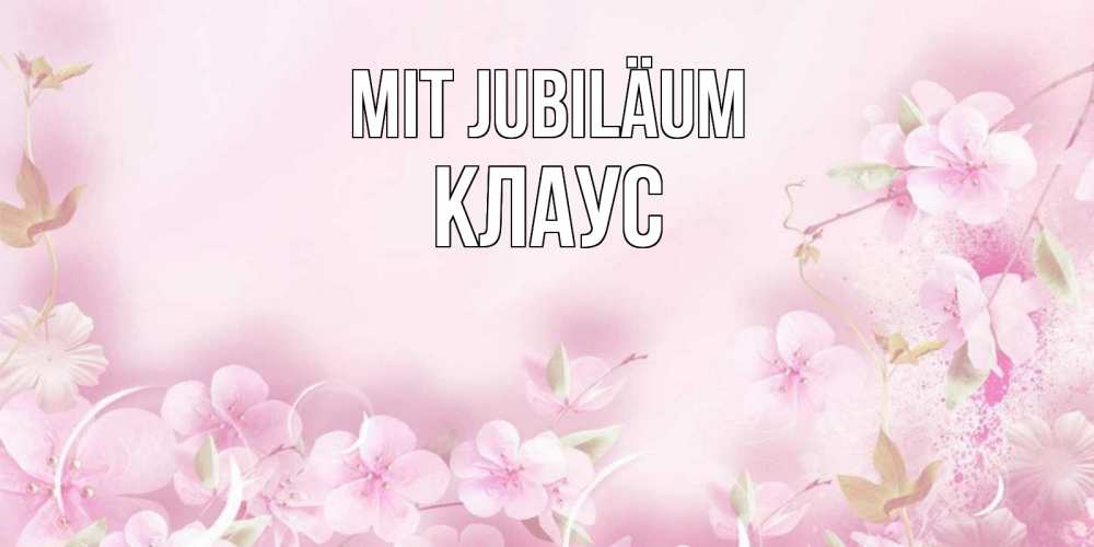 Открытка на каждый день с именем, Клаус Mit Jubiläum нежные цветы Прикольная открытка с пожеланием онлайн скачать бесплатно 
